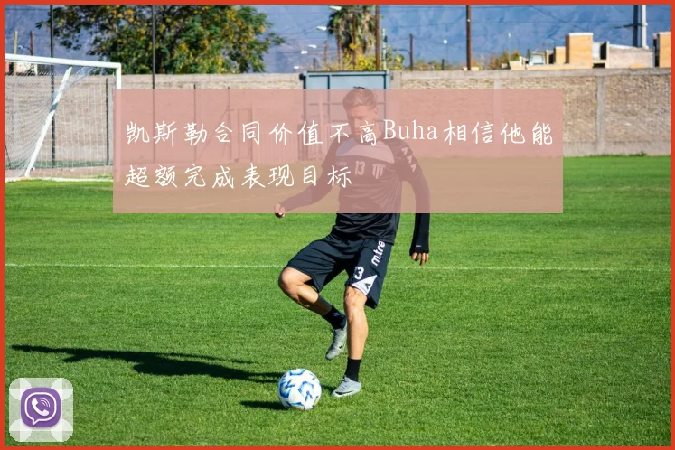 凯斯勒合同价值不高Buha相信他能超额完成表现目标