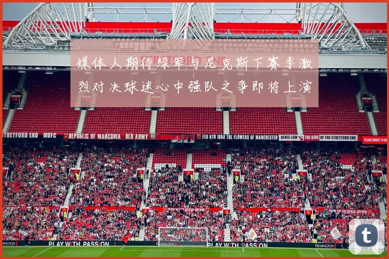 媒体人期待绿军与尼克斯下赛季激烈对决球迷心中强队之争即将上演
