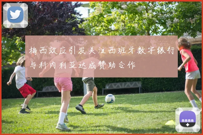 梅西效应引发关注西班牙数字银行与科内利亚达成赞助合作